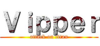Ｖｉｐｐｅｒ (attack on titan)