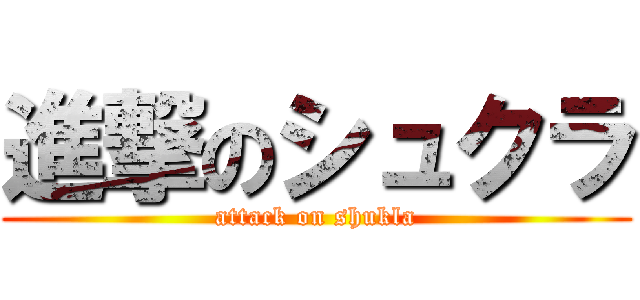 進撃のシュクラ (attack on shukla)