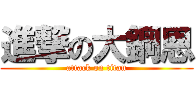 進撃の大鋼恩 (attack on titan)