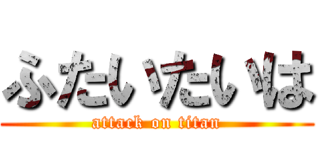 ふたいたいは (attack on titan)