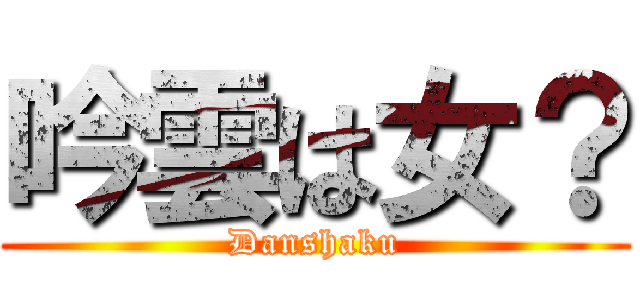 吟雲は女？ (Danshaku)