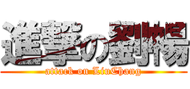 進撃の劉暢 (attack on LiuChang)