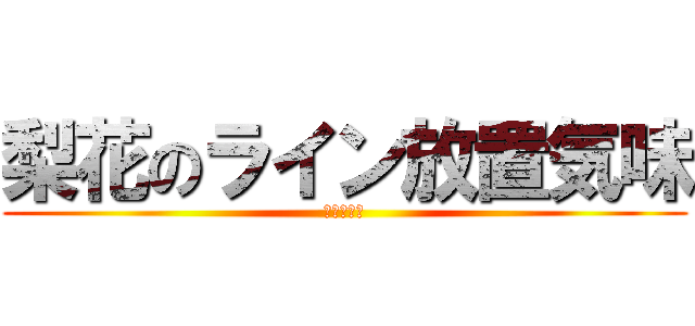 梨花のライン放置気味 (テスト勉強)