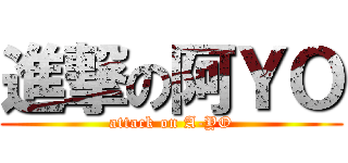 進撃の阿ＹＯ (attack on A-YO)