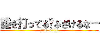 誰を打ってる〜ふざけるなー (attack on titan)
