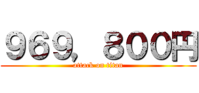 ９６９，８００円 (attack on titan)