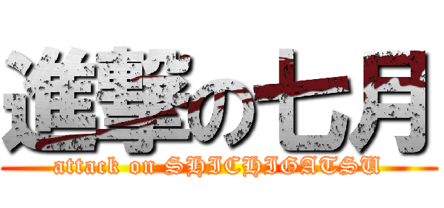進撃の七月 (attack on SHICHIGATSU)
