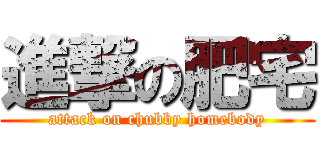進撃の肥宅 (attack on chubby homebody)