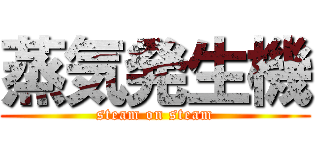 蒸気発生機 (steam on steam)
