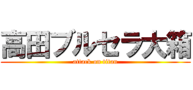 高田ブルセラ大箱 (attack on titan)
