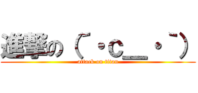 進撃の（´・ｃ＿・｀） (attack on titan)