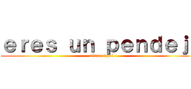 ｅｒｅｓ ｕｎ ｐｅｎｄｅｊｏ (ultraempol)