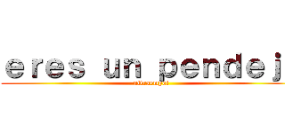 ｅｒｅｓ ｕｎ ｐｅｎｄｅｊｏ (ultraempol)