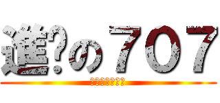 進擊の７０７ (是可愛喇打錯了)