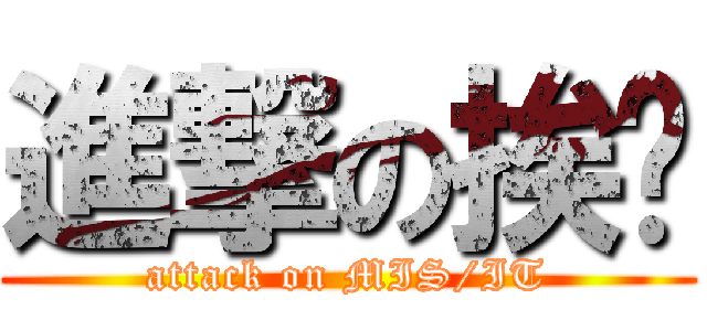 進撃の挨踢 (attack on MIS/IT)