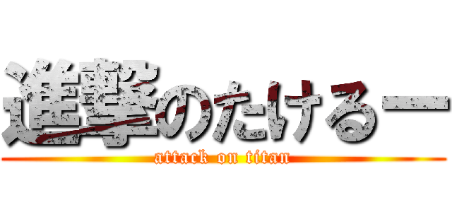 進撃のたけるー (attack on titan)