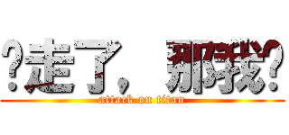 你走了，那我呢 (attack on titan)