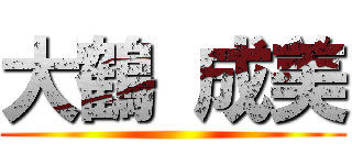 大鶴 成美 ()
