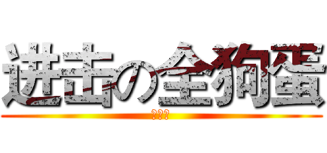 进击の全狗蛋 (小蛋壳)
