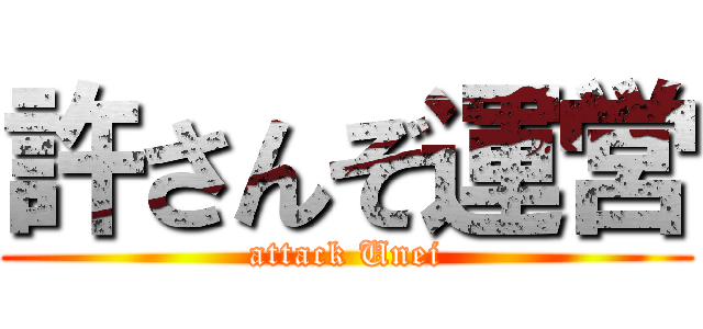 許さんぞ運営 (attack Unei)