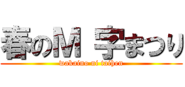 春のＭ 字まつり (wakaino ni taihen)