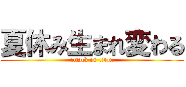 夏休み生まれ変わる (attack on titan)
