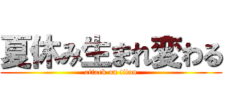 夏休み生まれ変わる (attack on titan)