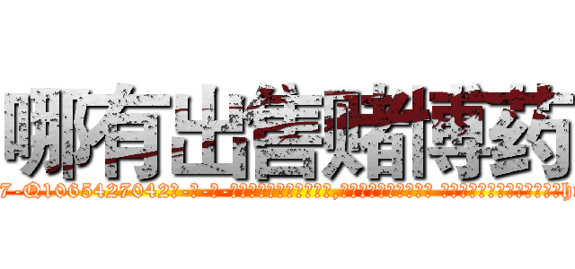 哪有出售赌博药 (哪有出售赌博药【电-话151x68344x817-Q1065427042元-吉-药-业】我们做的是长期生意,靠的是老客户长期支持 哪有出售赌博药在发表了一篇http://sngk.net/18awE0

参考消息网我们做的是长期生意,靠的是老客户长期支持也许我们早该意识到，就连鲍勃·霍斯金斯（金球奖戏剧类电影男主角 
)