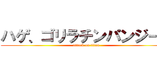 ハゲ、ゴリラチンパンジー♪ (attack on titan)