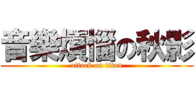 音樂煩惱の秋影 (attack on titan)