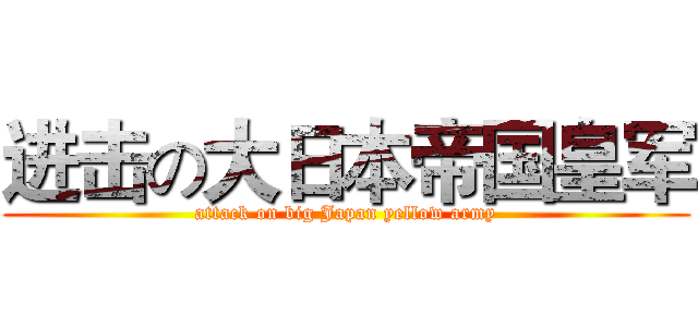 进击の大日本帝国皇军 (attack on big Japan yellow army)