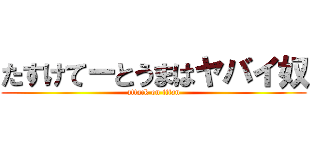 たすけてーとうまはヤバイ奴 (attack on titan)
