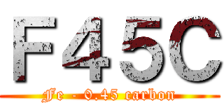 Ｆ４５Ｃ (Fe - 0.45 carbon)