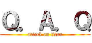 Ｑ．Ａ．Ｑ (attack on titan)