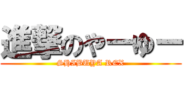 進撃のやーゆー (SHIBUYA REX)