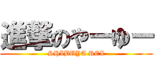 進撃のやーゆー (SHIBUYA REX)