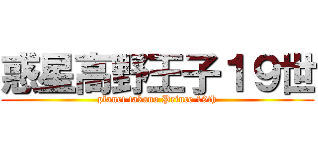 惑星高野王子１９世 (planet takano Prince 19th)