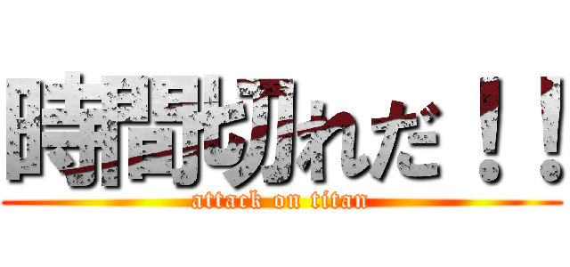 時間切れだ！！ (attack on titan)