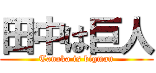 田中は巨人 (Tanaka is bigman)