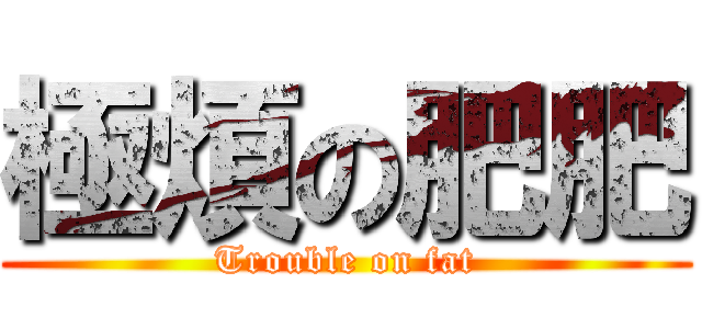 極煩の肥肥 (Trouble on fat)