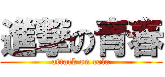 進撃の青春 (attack on cola)