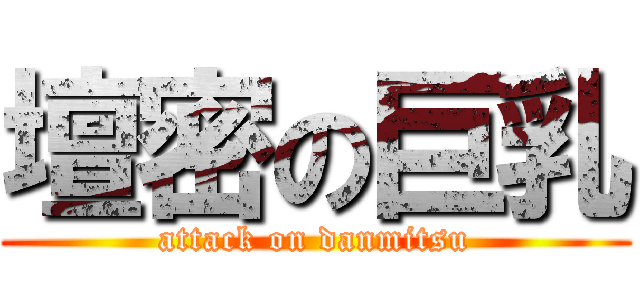 壇密の巨乳 (attack on danmitsu)