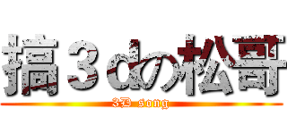 搞３ｄの松哥 (3D song)