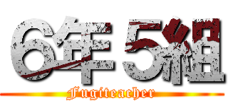６年５組 (Fugiteacher)