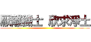 厭離穢士 欣求淨土 ()