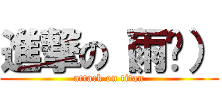 進撃の（雨鑫） (attack on titan)