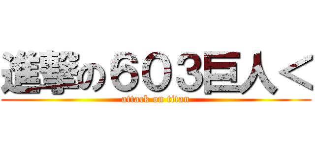 進撃の６０３巨人＜ (attack on titan)