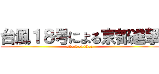 台風１８号による京都進撃 (attack on titan)