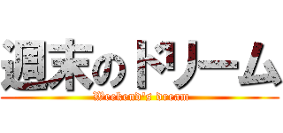 週末のドリーム ( Weekend's dream)