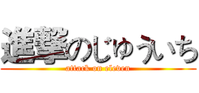 進撃のじゅういち (attack on eleven)